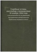 Судебные уставы, высочайше утвержденные 20 ноября 1864 года. с разъяснением их по решениям кассационных департаментов Правительствующего сената