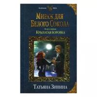 Зинина Т.А. "Мираж для Белого Сокола. Кн. 1: Крылатая воровка"