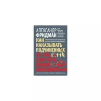 Фридман Александр "Как наказывать подчиненных: за что, для чего, каким образом. Профессиональная технология для регулярного менеджмента. Уникальное практическое руководство, не имеющее аналогов"