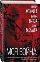 Астафьев В. П, Быков В. В, Васильев Б. Л. «Моя война». Воспоминания и размышления писателей-фронтовиков о Великой Отечественной войне