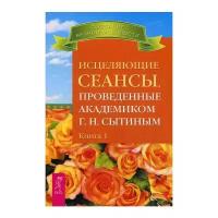 Исцеляющие сеансы проведенные академиком Сытиным Книга 1 Сытин Г 16+