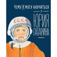 Книга Альпина Паблишер Чему я могу научиться у Юрия Гагарина. 2023 год, Кудь-Сверчков Сергей