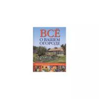 Лэвилль К. "Все о вашем огороде. Секреты мастерства и богатого урожая"