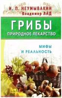 Книга Диля Неумывакин И. П. Грибы-природное лекарство. Мифы и реальность, 2017, 336 страниц