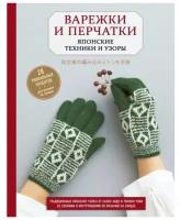 Варежки и перчатки. Японские техники и узоры. 28 уникальных проектов для вязания на спицах