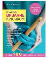 Модное вязание крючком. Самоучитель нового поколения. Более 100 современных техник. Шримптон С