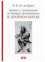 Гроот Ян Якобс Мария де "Война с демонами и обряды экзорцизма в Древнем Китае"