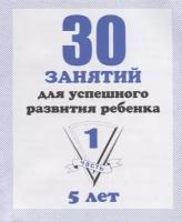 30 занятий для успешного развития ребенка. 5 лет. Часть 1