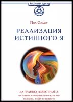 Реализация Истинного Я. За гранью известного: послания, которые помогут вам познать себя по-новому Селиг П