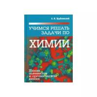 Врублевский Александр Иванович "Учимся решать задачи по химии. Химия элементов и органическая химия. Учебное пособие"