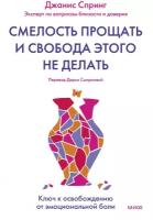 Смелость прощать и свобода этого не делать. Ключ к освобождению от эмоциональной боли / Спринг Дж. А