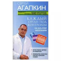 Книга: Каждый орган под контролем. Как дать отпор заболеваниям / Сергей Агапкин