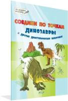Соедини по точкам. Динозавры и другие доисторические животные. Большая книга заданий. Шехтман В. М