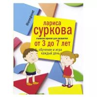 Суркова Л.М. "Главное время для развития от 3 до 7 лет: обучение и игра каждый день"