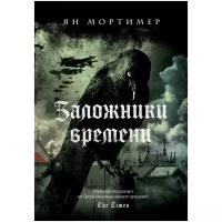 Мортимер Я. "Заложники времени. Путешествие по семи векам истории человечества: от Великой чумы до Второй мировой войны"