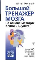 "Большой тренажер мозга на основе методик Келли и Шульте. Более 100 упражнений для всех видов памяти"Могучий Антон