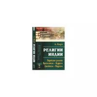 Барт А. "Религии Индии. Ведийские религии. Брахманизм. Буддизм. Джайнизм. Индуизм"