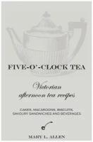 Five-O'-Clock Tea. Victorian Afternoon Tea Recipes