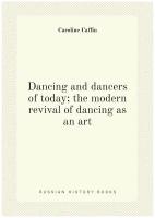 Dancing and dancers of today; the modern revival of dancing as an art