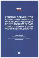 Сборник документов Верховного и Конституционного судов Российской Федерации по уголовным делам о преступлениях в сфере предпринимательской деятельности