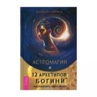 Астромагия и 12 архетипов Богини. Как изменить свою жизнь