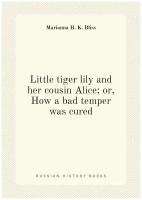 Little tiger lily and her cousin Alice; or, How a bad temper was cured