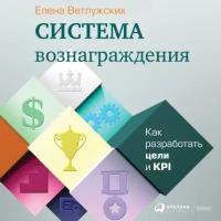 Елена Ветлужских "Система вознаграждения: Как разработать цели и KPI (аудиокнига)"