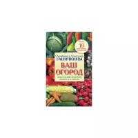 Ганичкина Октябрина Алексеевна "Ваш огород. Практический справочник в вопросах и ответах"