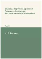 Эллада. Картины Древней Греции, её религия, могущество и просвещение. Том 2