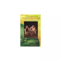 Как построить семейную жизнь и воспитать детей. Уроки мудрости