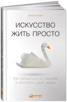 Искусство жить просто. Как избавиться от лишнего и обогатить свою жизнь