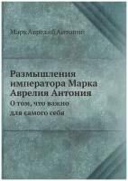 Размышления императора Марка Аврелия Антония. О том, что важно для самого себя