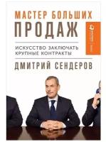 Сендеров Д. "Мастер больших продаж. Искусство заключать крупные контракты"