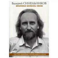 Синельников В.В. "Возлюби болезнь свою. Как стать здоровым, познав радость жизни"