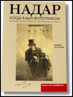 Надар (Турнашон Гаспар Феликс) "Когда я был фотографом. Размышления главного фотографа XIX века"