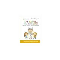 Как здорово, когда ребенок здоров! Книга обо всем для думающих родителей