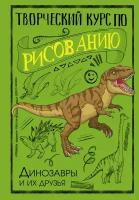 Творческий курс по рисованию. Динозавры и их друзья Грей М