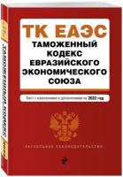 Таможенный кодекс Евразийского экономического союза. Текст с изм. на 2022 г