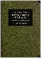 Le maréchal Davout, prince d'Eckmühl. Raconté par les siens et par lui-même