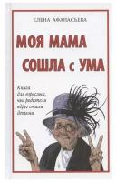 Елена Афанасьева: Моя мама сошла с ума. Книга для взрослых, чьи родители вдруг стали детьми