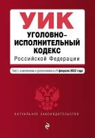 Уголовно-исполнительный кодекс Российской Федерации: текст с изменениями и дополнениями на 1 февраля 2022 года