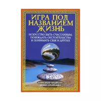 Медведев А.,Медведева И. Игра под названием жизнь Искусство быть счастливым,побеждать обстоятельства и понимать себя и других