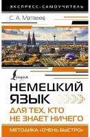 Немецкий язык для тех, кто не знает ничего. Методика «Очень быстро» Матвеев С. А