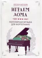 Издательство Феникс Барсукова С. А. Играем дома - популярная музыка для фортепиано