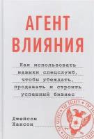 Агент влияния. Как использовать навыки спецслужб, чтобы убеждать, продавать и строить успешный бизне. Джейсон Хансон