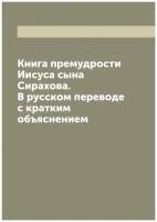 Книга премудрости Иисуса сына Сирахова. В русском переводе с кратким объяснением