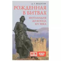 Федосов Дмитрий Г. "Рожденная в битвах. Шотландия до конца XIV века"