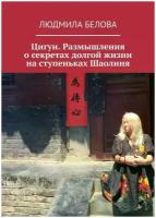 Белова Людмила Константиновна "Цигун. Размышления о секретах долгой жизни на ступеньках Шаолиня"