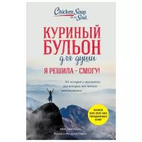 Ньюмарк Эми "Куриный бульон для души. Я решила - смогу! 101 история о женщинах, для которых нет ничего невозможного"