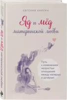 Евгения Карлин - Яд и мед материнской любви. Путь к изменениям непростых отношений между матерью и дочерью